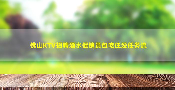 佛山KTV招聘酒水促销员包吃住没任务流